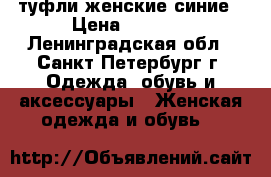 туфли женские синие › Цена ­ 2 000 - Ленинградская обл., Санкт-Петербург г. Одежда, обувь и аксессуары » Женская одежда и обувь   